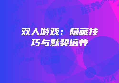 双人游戏：隐藏技巧与默契培养