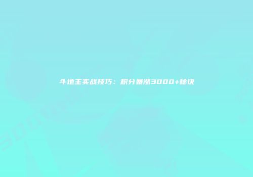 斗地主实战技巧：积分暴涨3000+秘诀