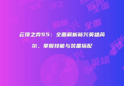 云顶之弈S5：全面解析新兴英雄芮尔，掌握技能与装备搭配