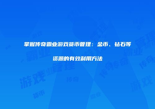 掌握传奇霸业游戏货币管理：金币、钻石等资源的有效利用方法