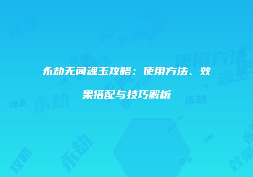 永劫无间魂玉攻略：使用方法、效果搭配与技巧解析