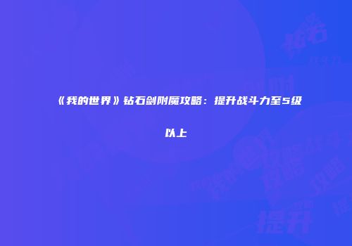 《我的世界》钻石剑附魔攻略：提升战斗力至5级以上