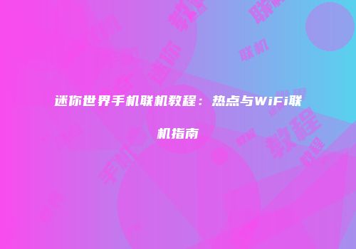 迷你世界手机联机教程：热点与WiFi联机指南