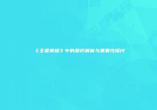 《王者荣耀》中的意识解析与重要性探讨
