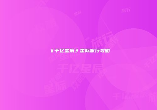 《千亿星辰》星际旅行攻略