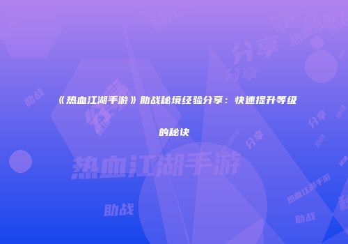 《热血江湖手游》助战秘境经验分享：快速提升等级的秘诀