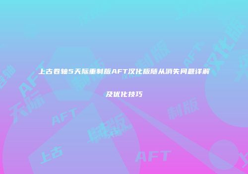 上古卷轴5天际重制版AFT汉化版随从消失问题详解及优化技巧