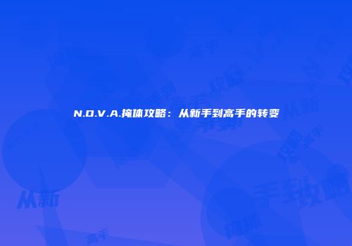N.O.V.A.掩体攻略：从新手到高手的转变