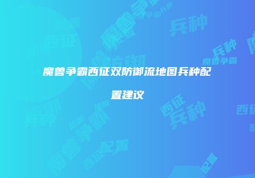 魔兽争霸西征双防御流地图兵种配置建议