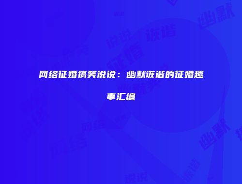 网络征婚搞笑说说：幽默诙谐的征婚趣事汇编