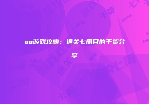 aa游戏攻略：通关七周目的干货分享