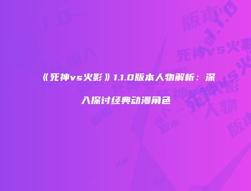 《死神vs火影》1.1.0版本人物解析：深入探讨经典动漫角色