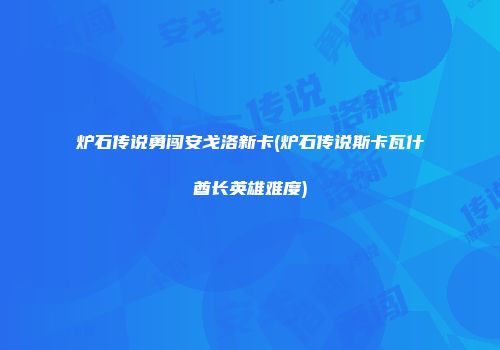 炉石传说勇闯安戈洛新卡(炉石传说斯卡瓦什酋长英雄难度)