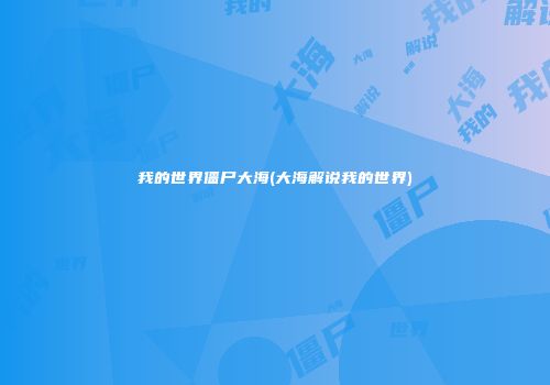 我的世界僵尸大海(大海解说我的世界)