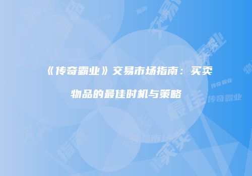 《传奇霸业》交易市场指南：买卖物品的最佳时机与策略