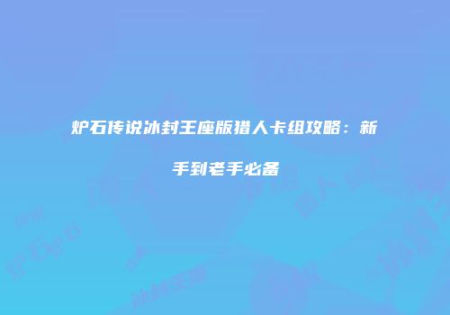 炉石传说冰封王座版猎人卡组攻略：新手到老手必备