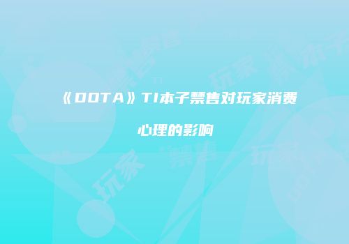 《DOTA》TI本子禁售对玩家消费心理的影响