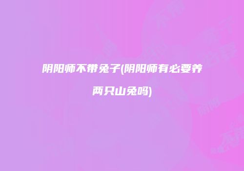 阴阳师不带兔子(阴阳师有必要养两只山兔吗)