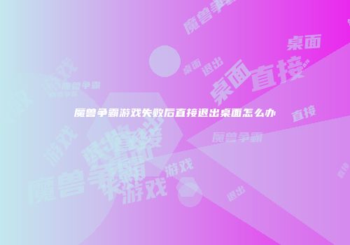 魔兽争霸游戏失败后直接退出桌面怎么办