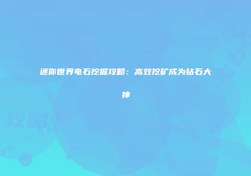 迷你世界电石挖掘攻略：高效挖矿成为钻石大神