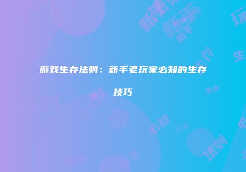 游戏生存法则：新手老玩家必知的生存技巧