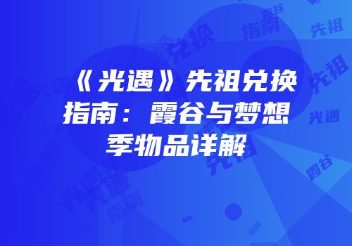 《光遇》先祖兑换指南：霞谷与梦想季物品详解