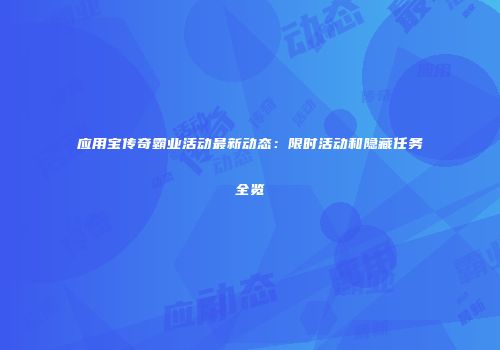 应用宝传奇霸业活动最新动态:限时活动和隐藏任务全览