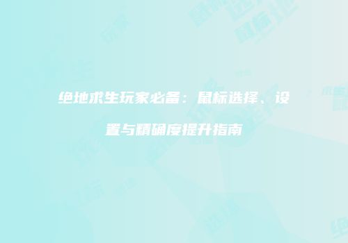 绝地求生玩家必备：鼠标选择、设置与精确度提升指南