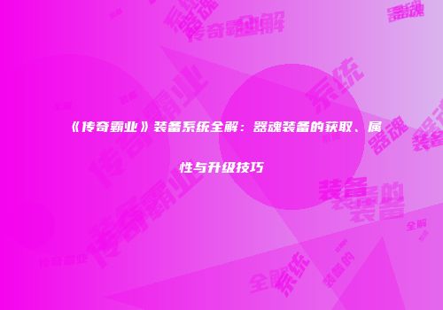 《传奇霸业》装备系统全解：器魂装备的获取、属性与升级技巧