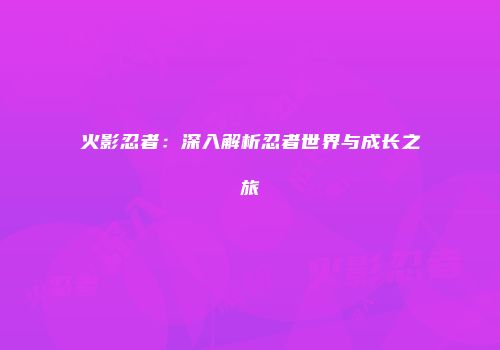 火影忍者：深入解析忍者世界与成长之旅