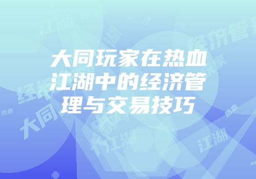 大同玩家在热血江湖中的经济管理与交易技巧