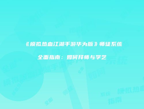 《模拟热血江湖手游华为版》师徒系统全面指南：如何拜师与学艺