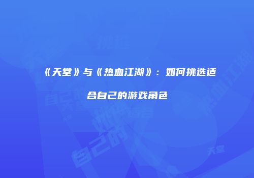 《天堂》与《热血江湖》：如何挑选适合自己的游戏角色
