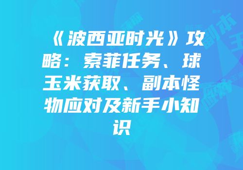 《波西亚时光》攻略：索菲任务、球玉米获取、副本怪物应对及新手小知识