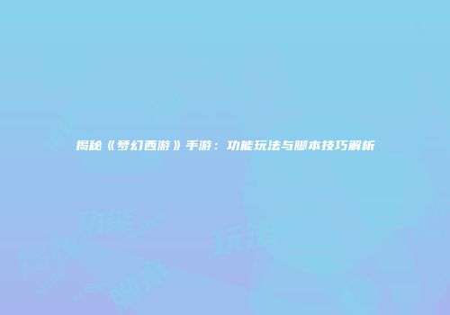 揭秘《梦幻西游》手游：功能玩法与脚本技巧解析