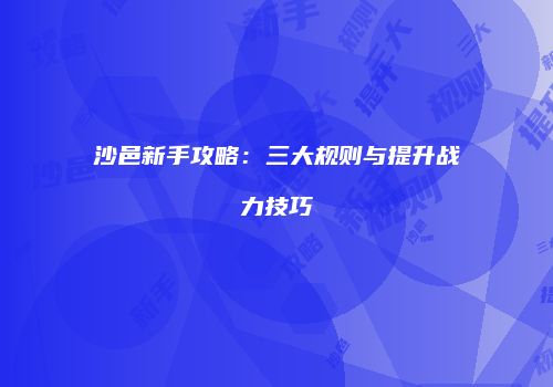 沙邑新手攻略：三大规则与提升战力技巧