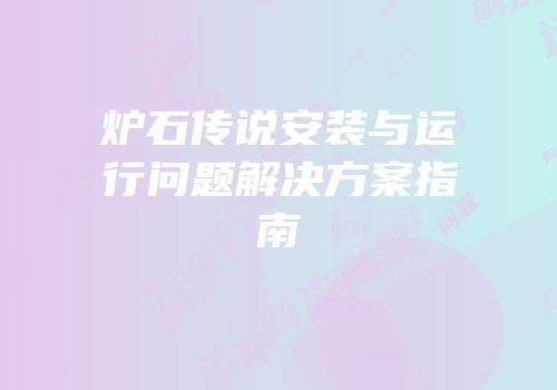 炉石传说安装与运行问题解决方案指南