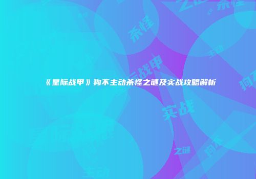 《星际战甲》狗不主动杀怪之谜及实战攻略解析