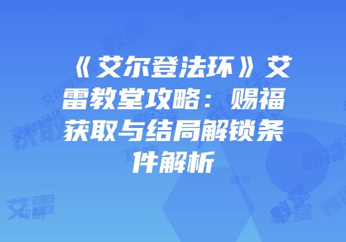 《艾尔登法环》艾雷教堂攻略：赐福获取与结局解锁条件解析