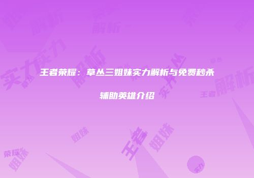 王者荣耀：草丛三姐妹实力解析与免费秒杀辅助英雄介绍