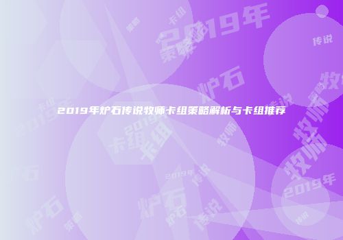 2019年炉石传说牧师卡组策略解析与卡组推荐
