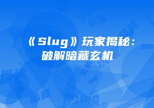 《Slug》玩家揭秘：破解暗藏玄机