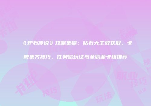 《炉石传说》攻略集锦：钻石大主教获取、卡牌集齐技巧、任务贼玩法与全职业卡组推荐