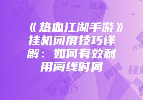 《热血江湖手游》挂机闭屏技巧详解：如何有效利用离线时间