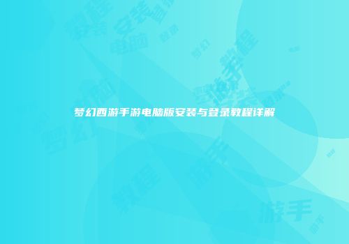梦幻西游手游电脑版安装与登录教程详解