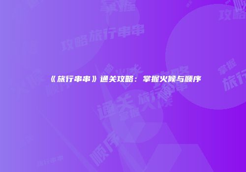 《旅行串串》通关攻略：掌握火候与顺序