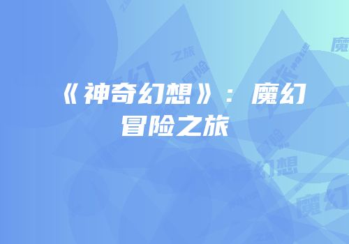 《神奇幻想》：魔幻冒险之旅