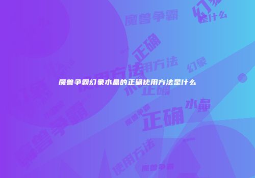 魔兽争霸幻象水晶的正确使用方法是什么