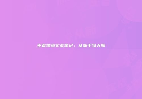 王者捕鱼实战笔记：从新手到大师