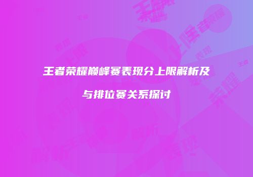 王者荣耀巅峰赛表现分上限解析及与排位赛关系探讨